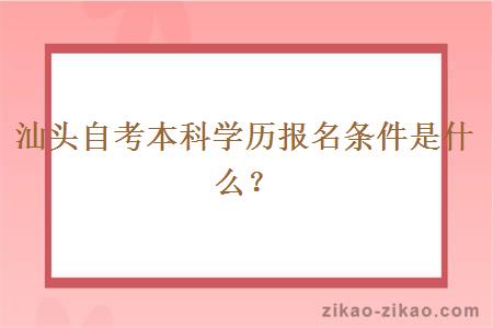 汕头自考本科学历报名条件是什么？