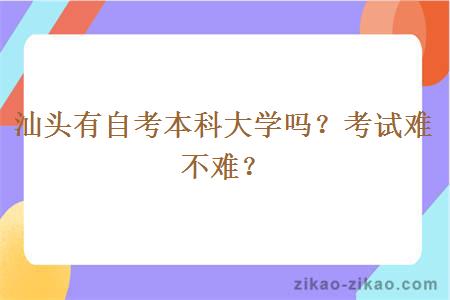 汕头有自考本科大学吗？考试难不难？