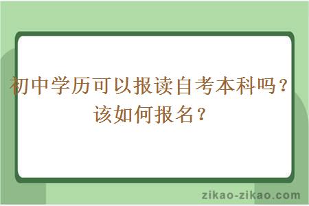 初中学历可以报读自考本科吗？该如何报名？