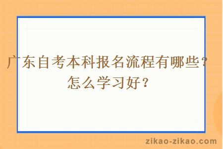 广东自考本科报名流程有哪些？怎么学习好？