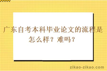 广东自考本科毕业论文的流程是怎么样？难吗？