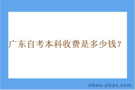 广东自考本科收费是多少钱？