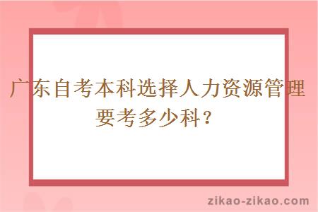 广东自考本科选择人力资源管理要考多少科？