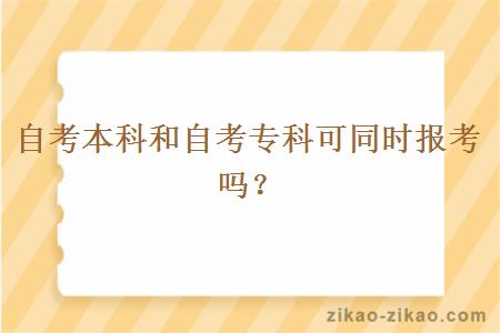 自考本科和自考专科可同时报考吗？