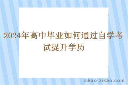 2024年高中毕业如何通过自学考试提升学历