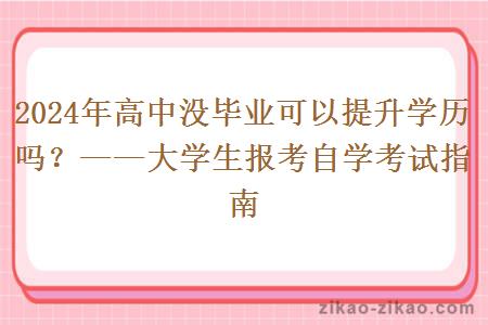 2024年高中没毕业可以提升学历吗？——大学生报考自学考试指南