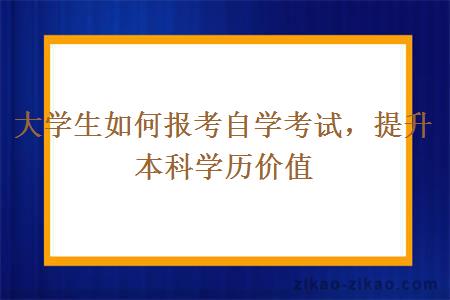 大学生如何报考自学考试，提升本科学历价值