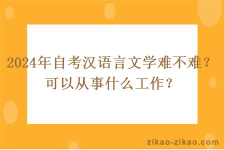 2024年自考汉语言文学难不难？可以从事什么工作？