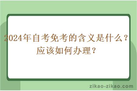 2024年自考免考的含义是什么？应该如何办理？