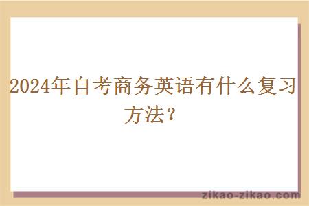 2024年自考商务英语有什么复习方法？