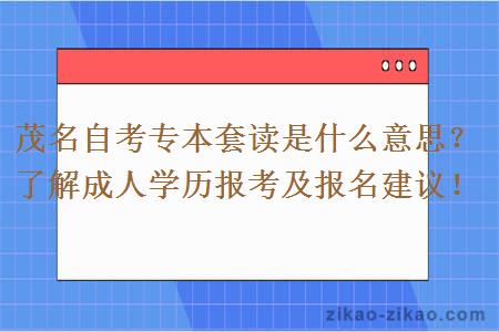 茂名自考专本套读是什么意思？了解成人学历报考及报名建议！