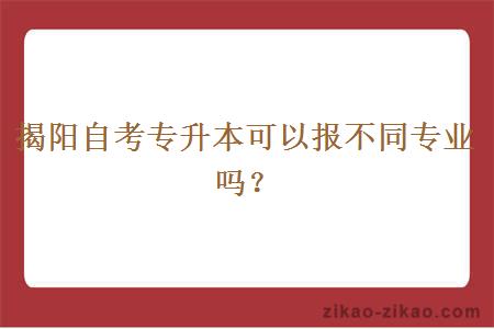 揭阳自考专升本可以报不同专业吗？