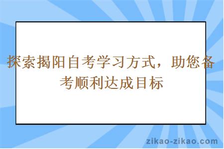 探索揭阳自考学习方式，助您备考顺利达成目标