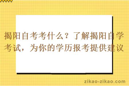 揭阳自考考什么？了解揭阳自学考试，为你的学历报考提供建议