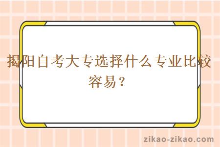 揭阳自考大专选择什么专业比较容易？