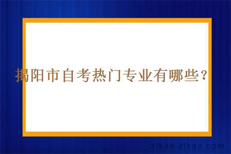 揭阳市自考热门专业有哪些？