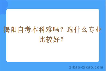 揭阳自考本科难吗？选什么专业比较好？