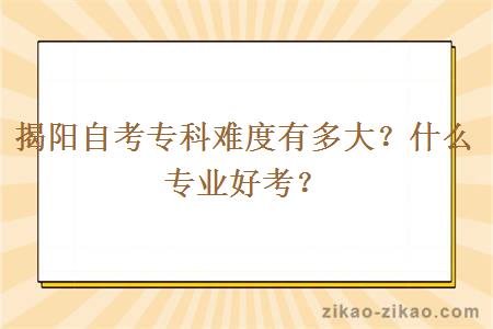 揭阳自考专科难度有多大？什么专业好考？