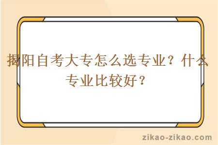 揭阳自考大专怎么选专业？什么专业比较好？