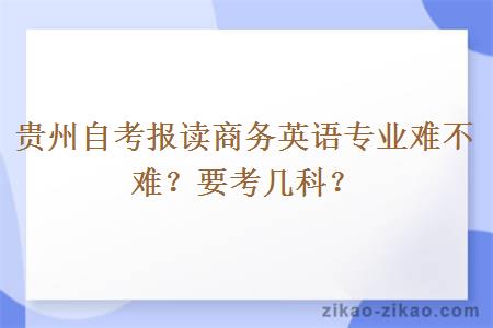 贵州自考报读商务英语专业难不难？要考几科？