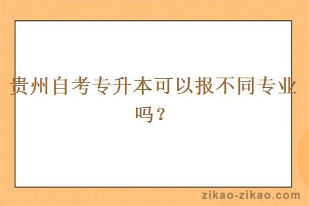 贵州自考专升本可以报不同专业吗？