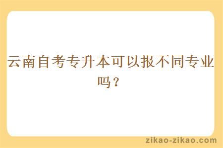 云南自考专升本可以报不同专业吗？