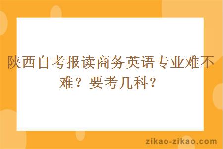 陕西自考报读商务英语专业难不难？要考几科？