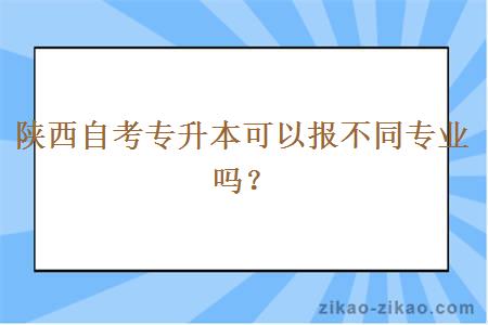 陕西自考专升本可以报不同专业吗？