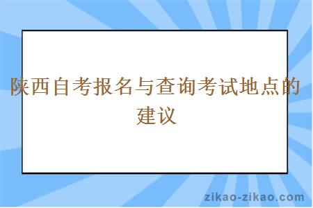 陕西自考报名与查询考试地点的建议