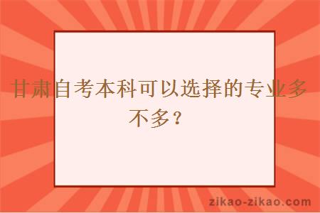 甘肃自考本科可以选择的专业多不多？