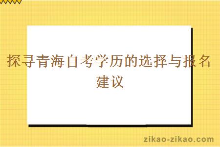 探寻青海自考学历的选择与报名建议