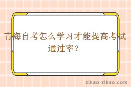 青海自考怎么学习才能提高考试通过率？