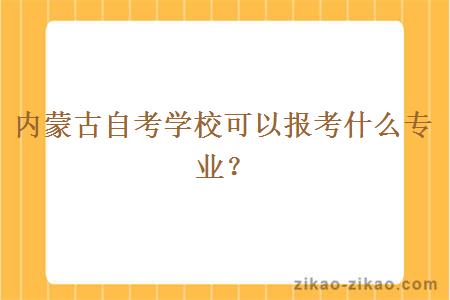 内蒙古自考学校可以报考什么专业？