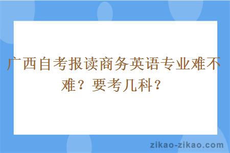 广西自考报读商务英语专业难不难？要考几科？