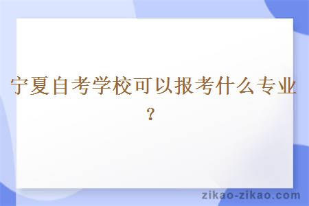 宁夏自考学校可以报考什么专业？