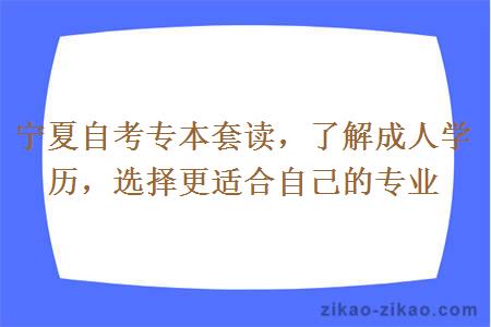 宁夏自考专本套读，了解成人学历，选择更适合自己的专业