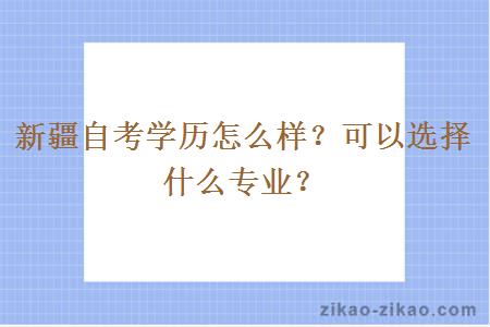 新疆自考学历怎么样？可以选择什么专业？