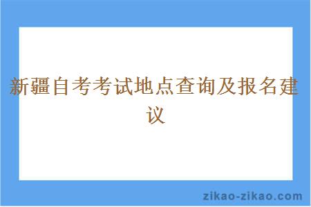 新疆自考考试地点查询及报名建议