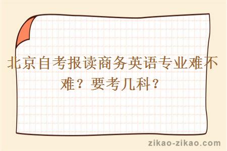 北京自考报读商务英语专业难不难？要考几科？