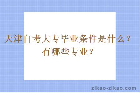 天津自考大专毕业条件是什么？有哪些专业？