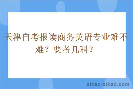 天津自考报读商务英语专业难不难？要考几科？