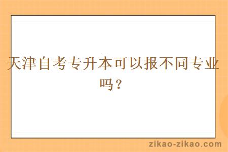 天津自考专升本可以报不同专业吗？