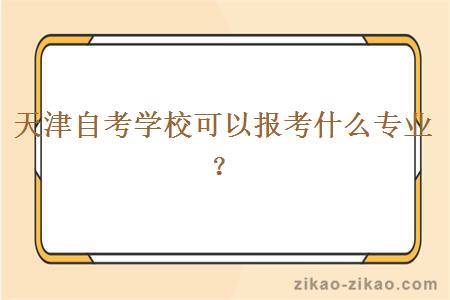 天津自考学校可以报考什么专业？