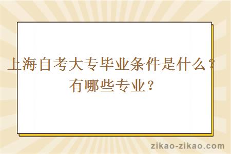 上海自考大专毕业条件是什么？有哪些专业？