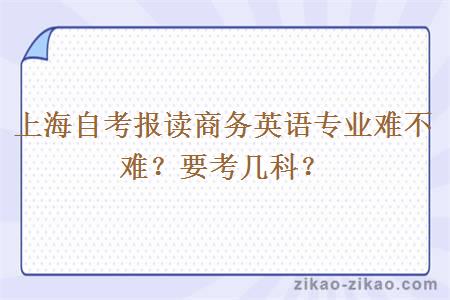 上海自考报读商务英语专业难不难？要考几科？