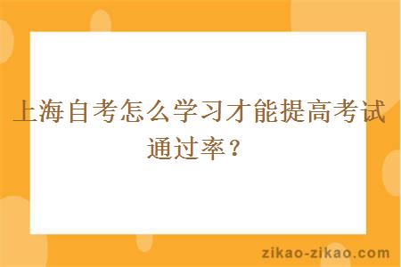 上海自考怎么学习才能提高考试通过率？