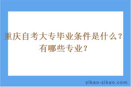 重庆自考大专毕业条件是什么？有哪些专业？