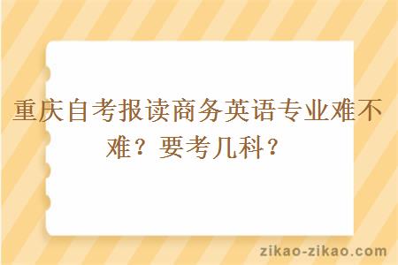 重庆自考报读商务英语专业难不难？要考几科？