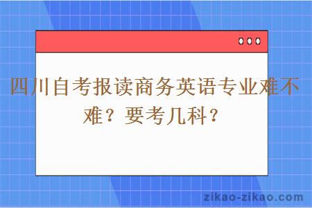 四川自考报读商务英语专业难不难？要考几科？