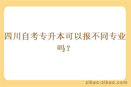 四川自考专升本可以报不同专业吗？